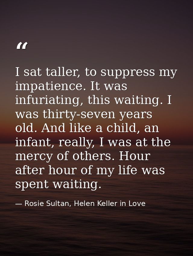 I sat taller, to suppress my impatience. It was infuriating, this waiting. I was thirty-seven years old. And like a chil — Rosie Sultan, Helen Keller in Love