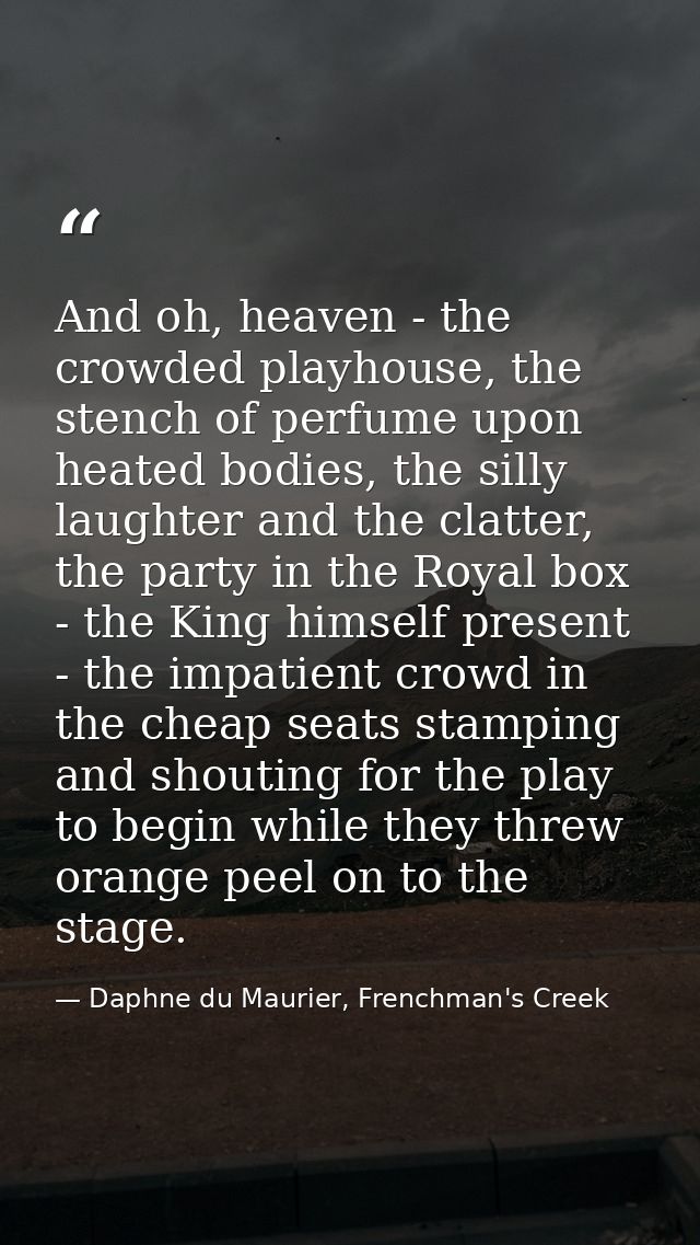 And oh, heaven - the crowded playhouse, the stench of perfume upon heated bodies, the silly laughter and the clatter, th — Daphne du Maurier, Frenchman's Creek