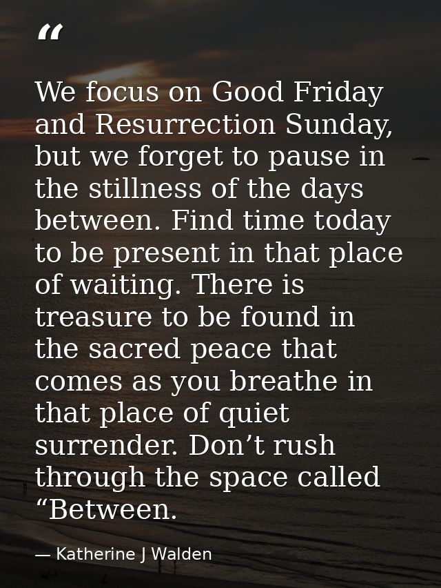 We focus on Good Friday and Resurrection Sunday, but we forget to pause in the stillness of the days between. Find time  — Katherine J Walden
