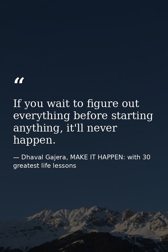 If you wait to figure out everything before starting anything, it'll never happen. — Dhaval Gajera, MAKE IT HAPPEN: with 30 greatest life lessons