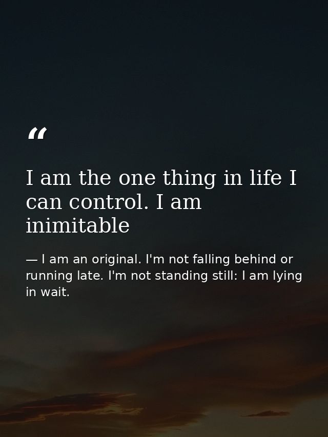 I am the one thing in life I can control. I am inimitable — I am an original. I'm not falling behind or running late. I'm not standing still: I am lying in wait.