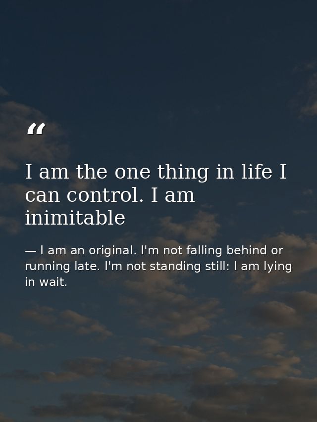 I am the one thing in life I can control. I am inimitable — I am an original. I'm not falling behind or running late. I'm not standing still: I am lying in wait.