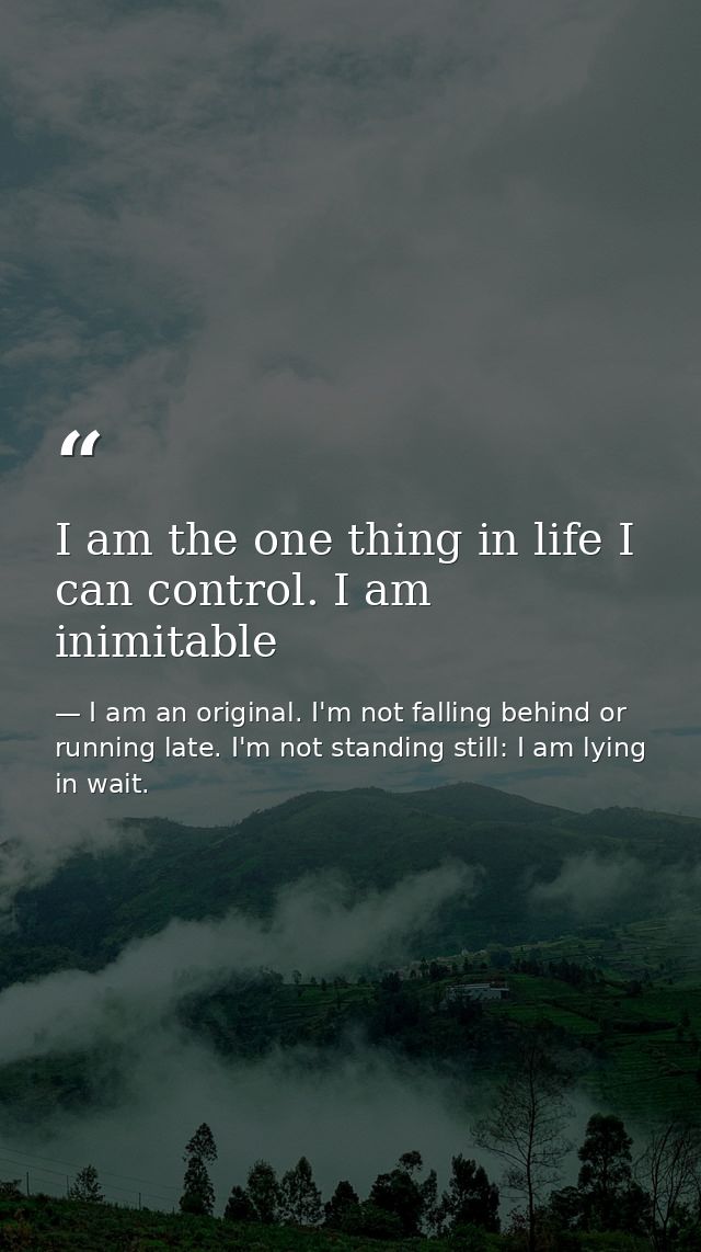 I am the one thing in life I can control. I am inimitable — I am an original. I'm not falling behind or running late. I'm not standing still: I am lying in wait.