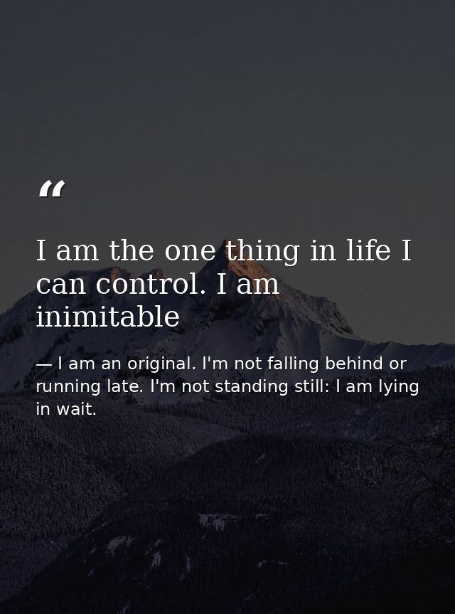 I am the one thing in life I can control. I am inimitable — I am an original. I'm not falling behind or running late. I'm not standing still: I am lying in wait.