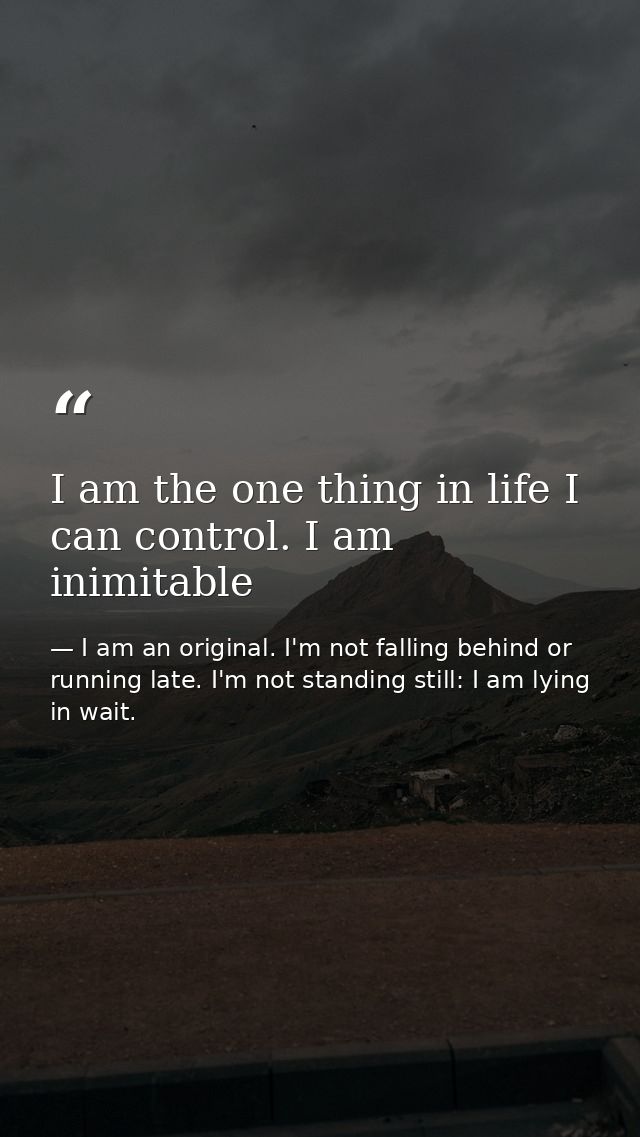 I am the one thing in life I can control. I am inimitable — I am an original. I'm not falling behind or running late. I'm not standing still: I am lying in wait.