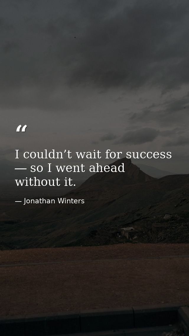 I couldn’t wait for success ― so I went ahead without it. — Jonathan Winters