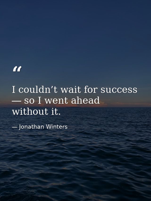 I couldn’t wait for success ― so I went ahead without it. — Jonathan Winters