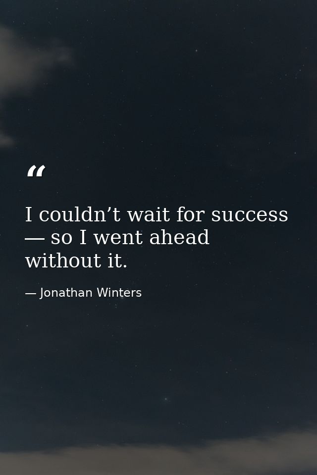 I couldn’t wait for success ― so I went ahead without it. — Jonathan Winters