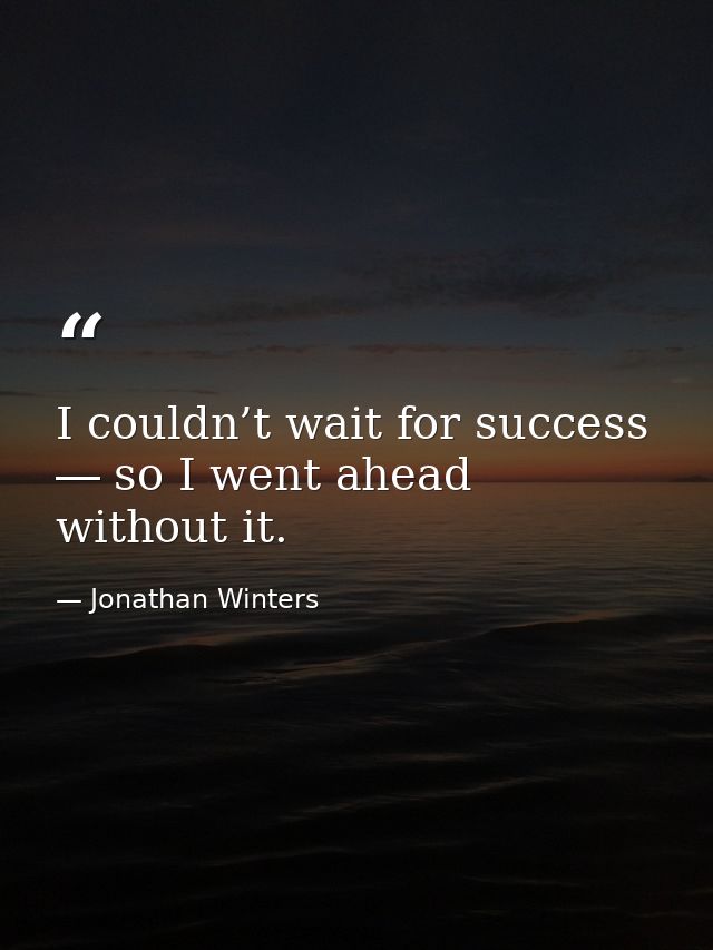 I couldn’t wait for success ― so I went ahead without it. — Jonathan Winters