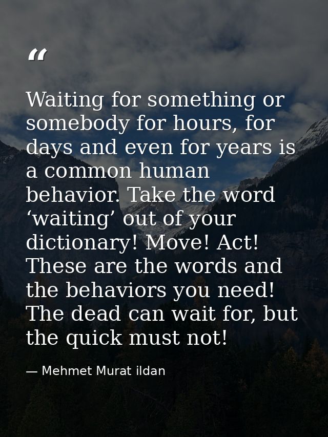 Waiting for something or somebody for hours, for days and even for years is a common human behavior. Take the word ‘wait — Mehmet Murat ildan