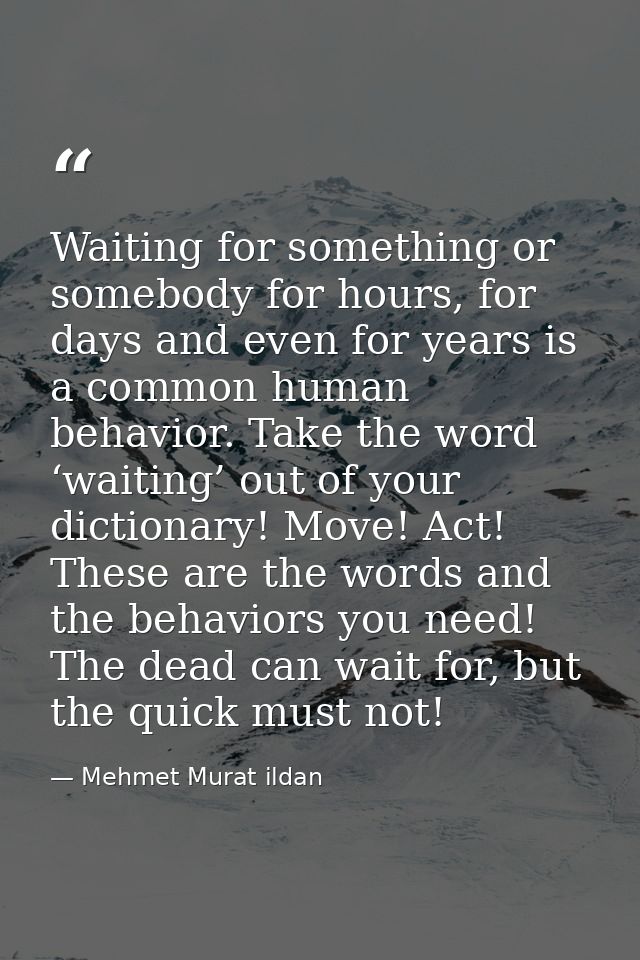 Waiting for something or somebody for hours, for days and even for years is a common human behavior. Take the word ‘wait — Mehmet Murat ildan