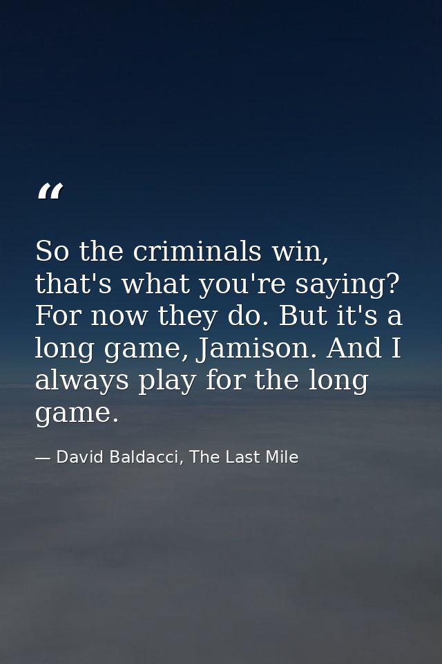 So the criminals win, that's what you're saying? For now they do. But it's a long game, Jamison. And I always play for t — David Baldacci, The Last Mile