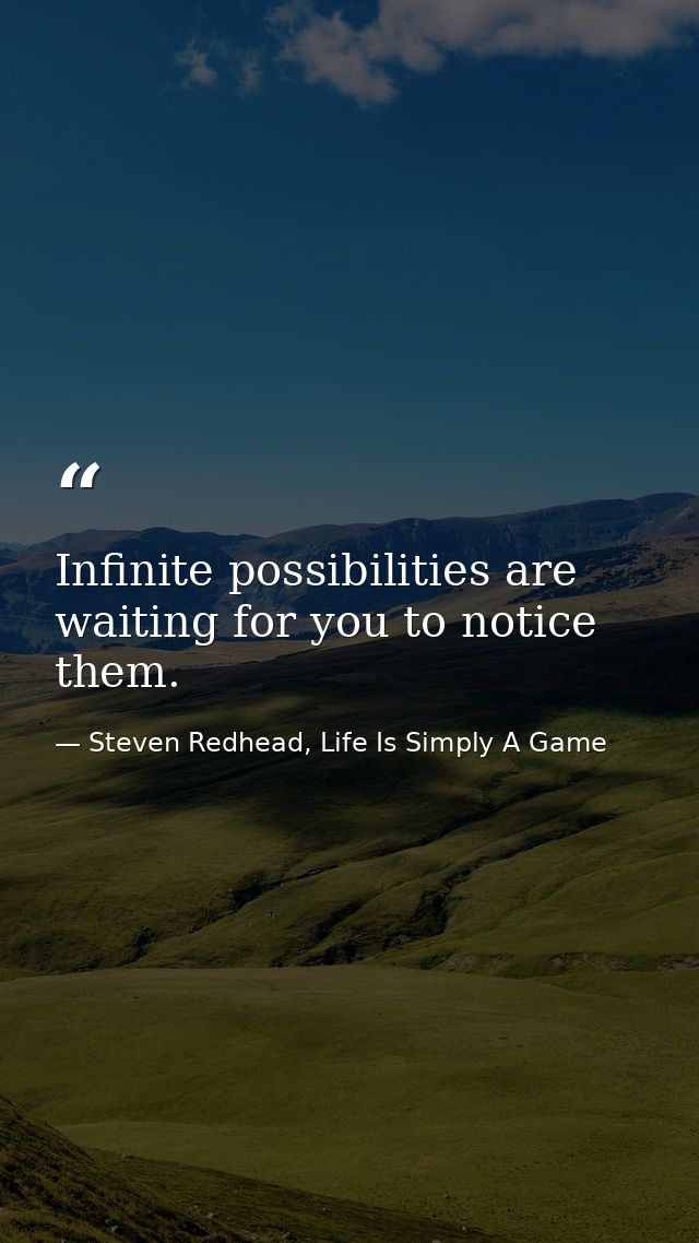 Infinite possibilities are waiting for you to notice them. — Steven Redhead, Life Is Simply A Game