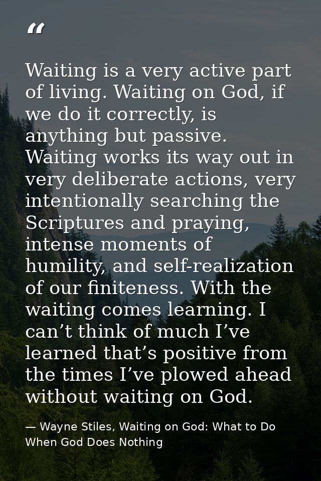 Waiting is a very active part of living. Waiting on God, if we do it correctly, is anything but passive. Waiting works i — Wayne Stiles, Waiting on God: What to Do When God Does Nothing