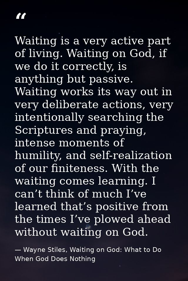 Waiting is a very active part of living. Waiting on God, if we do it correctly, is anything but passive. Waiting works i — Wayne Stiles, Waiting on God: What to Do When God Does Nothing