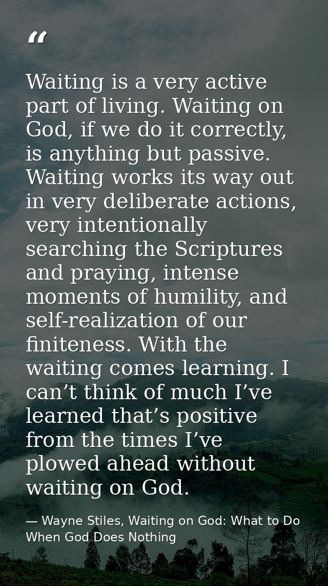 Waiting is a very active part of living. Waiting on God, if we do it correctly, is anything but passive. Waiting works i — Wayne Stiles, Waiting on God: What to Do When God Does Nothing