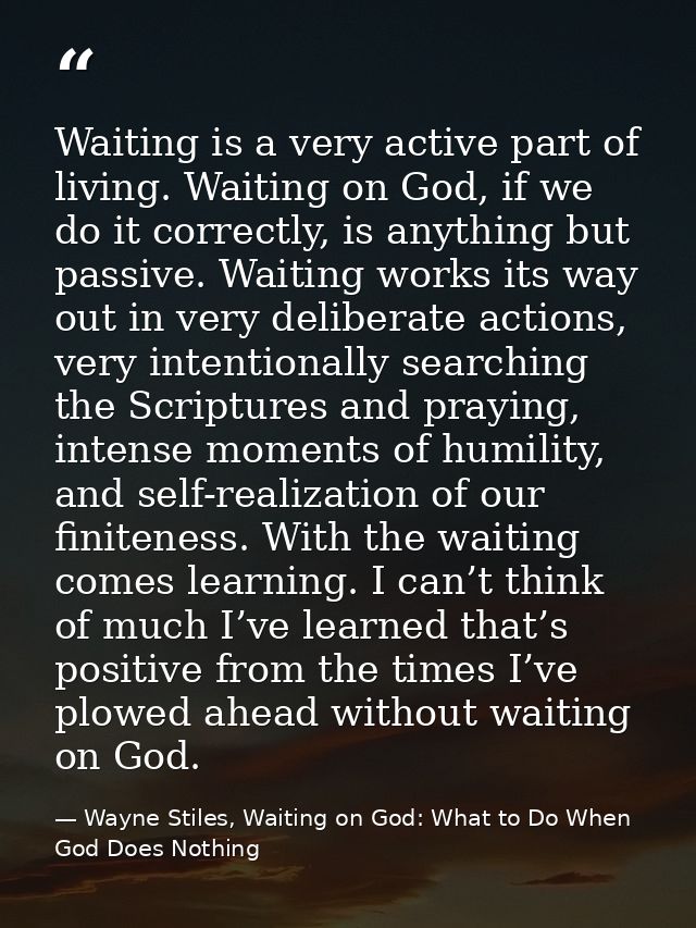 Waiting is a very active part of living. Waiting on God, if we do it correctly, is anything but passive. Waiting works i — Wayne Stiles, Waiting on God: What to Do When God Does Nothing