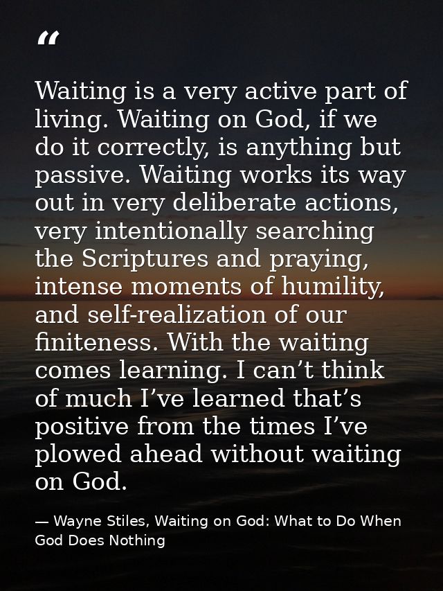 Waiting is a very active part of living. Waiting on God, if we do it correctly, is anything but passive. Waiting works i — Wayne Stiles, Waiting on God: What to Do When God Does Nothing