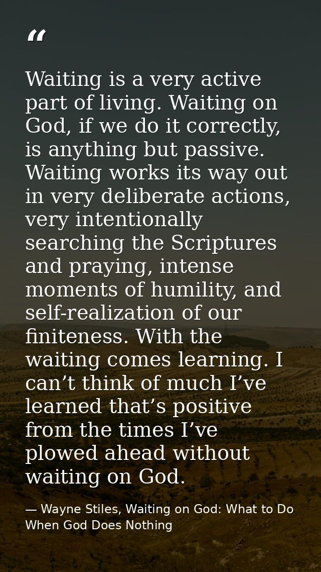 Waiting is a very active part of living. Waiting on God, if we do it correctly, is anything but passive. Waiting works i — Wayne Stiles, Waiting on God: What to Do When God Does Nothing