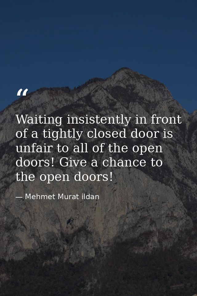 Waiting insistently in front of a tightly closed door is unfair to all of the open doors! Give a chance to the open door — Mehmet Murat ildan