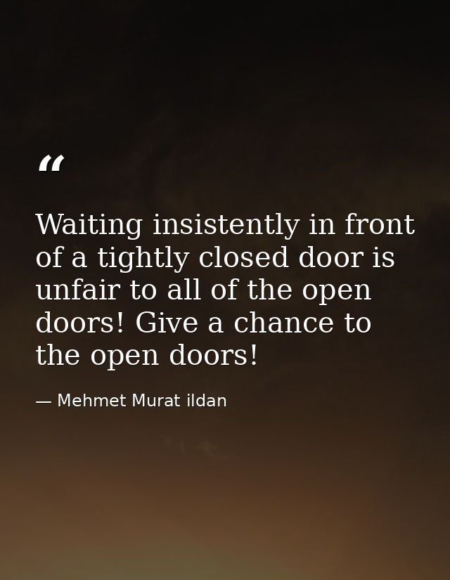 Waiting insistently in front of a tightly closed door is unfair to all of the open doors! Give a chance to the open door — Mehmet Murat ildan