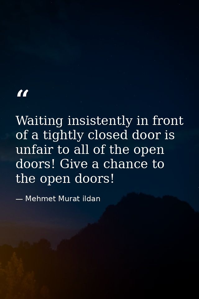 Waiting insistently in front of a tightly closed door is unfair to all of the open doors! Give a chance to the open door — Mehmet Murat ildan