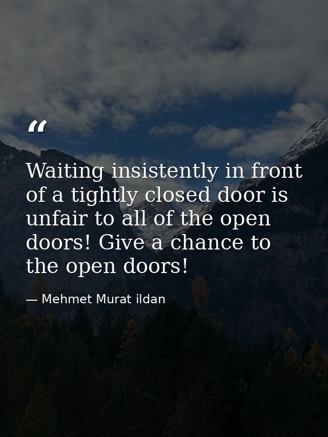 Waiting insistently in front of a tightly closed door is unfair to all of the open doors! Give a chance to the open door — Mehmet Murat ildan