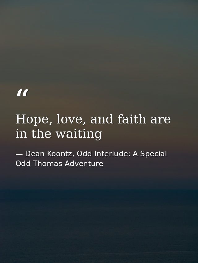 Hope, love, and faith are in the waiting — Dean Koontz, Odd Interlude: A Special Odd Thomas Adventure