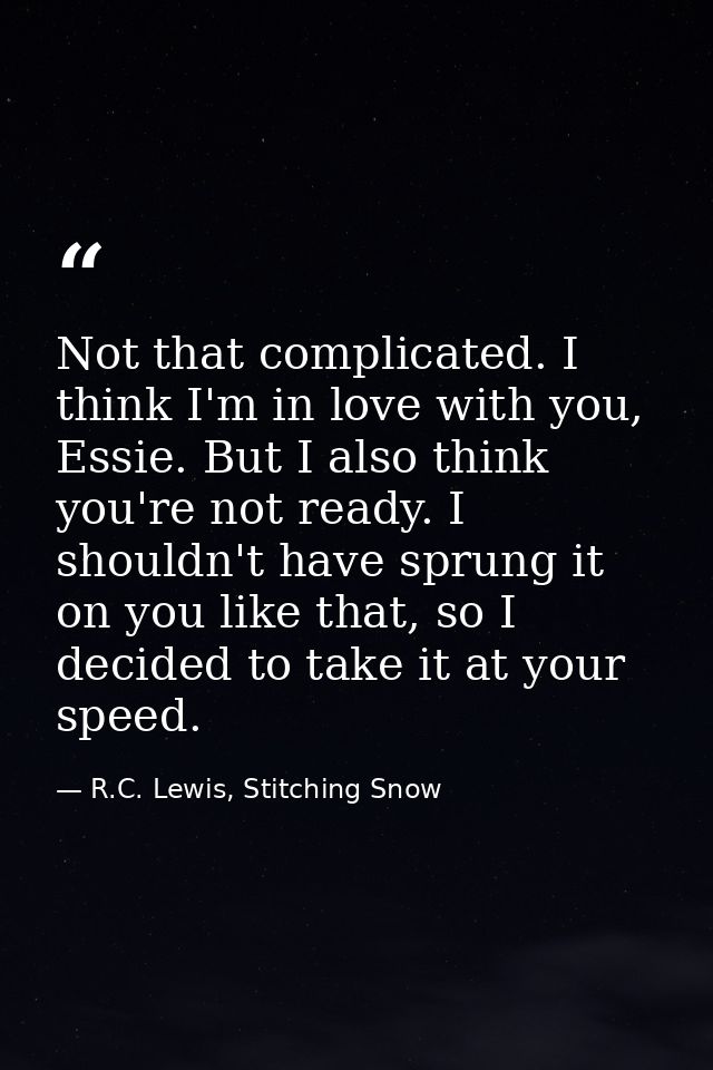 Not that complicated. I think I'm in love with you, Essie. But I also think you're not ready. I shouldn't have sprung it — R.C. Lewis, Stitching Snow