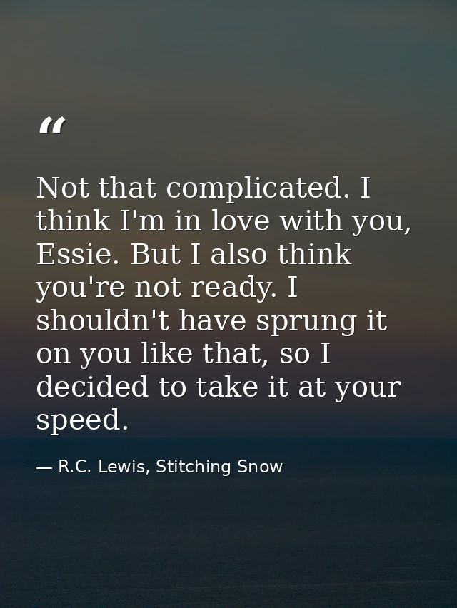 Not that complicated. I think I'm in love with you, Essie. But I also think you're not ready. I shouldn't have sprung it — R.C. Lewis, Stitching Snow