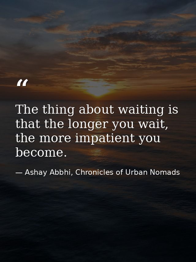 The thing about waiting is that the longer you wait, the more impatient you become. — Ashay Abbhi, Chronicles of Urban Nomads