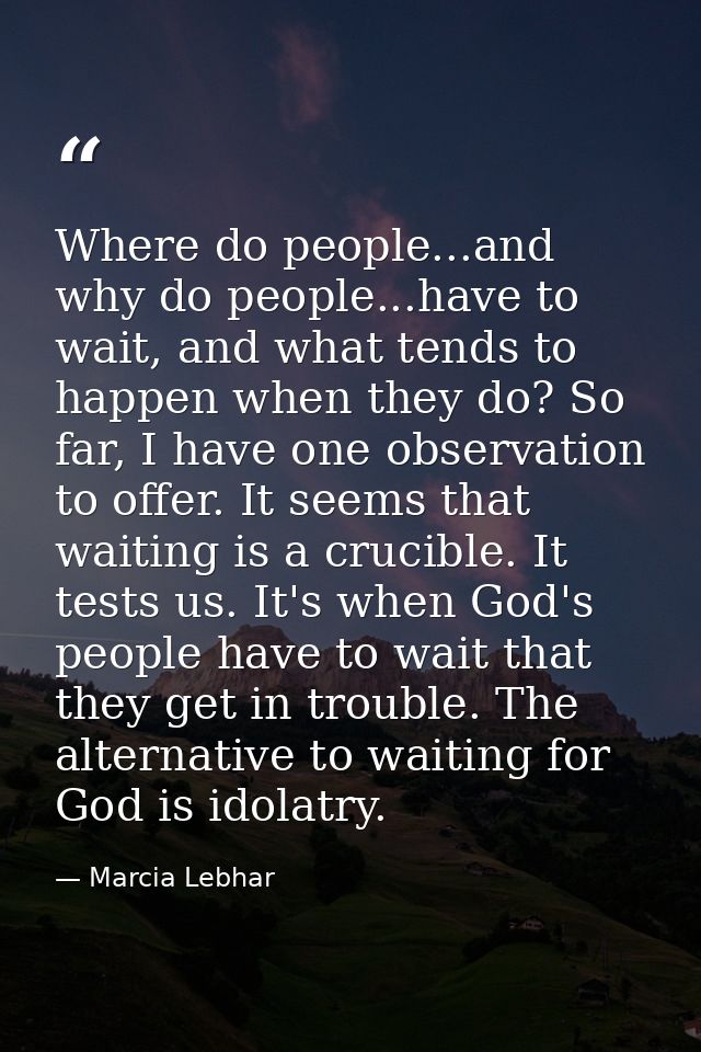 Where do people...and why do people...have to wait, and what tends to happen when they do? So far, I have one observatio — Marcia Lebhar