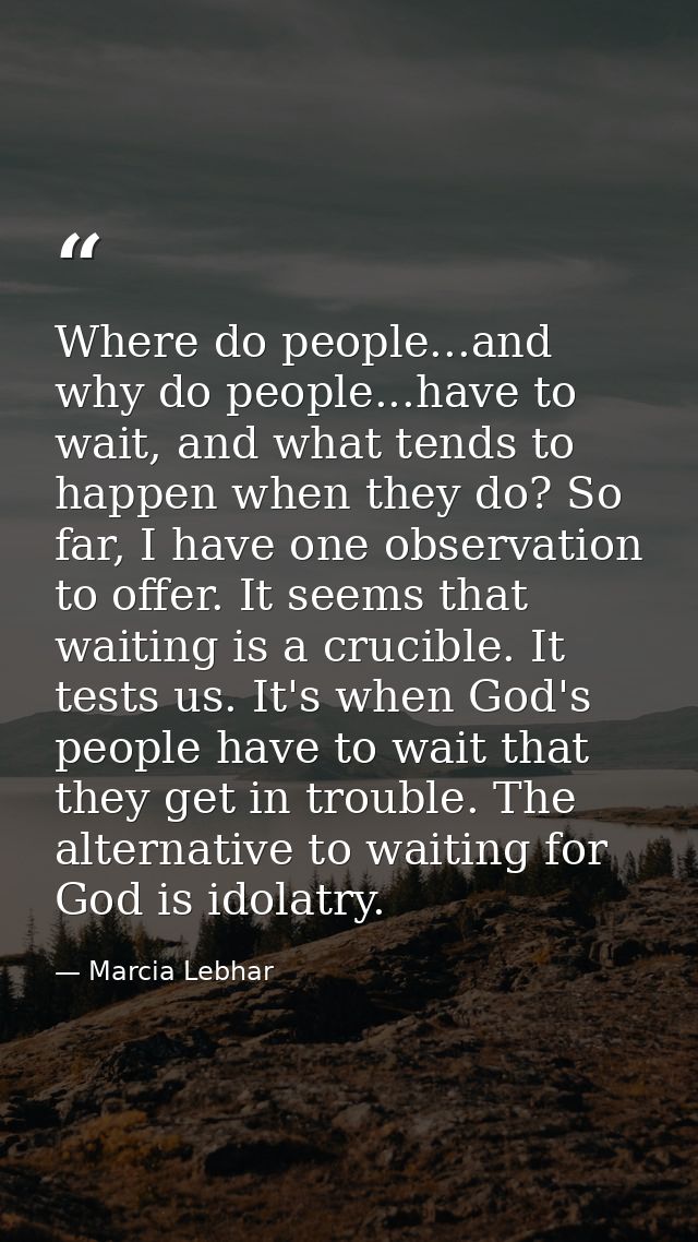 Where do people...and why do people...have to wait, and what tends to happen when they do? So far, I have one observatio — Marcia Lebhar