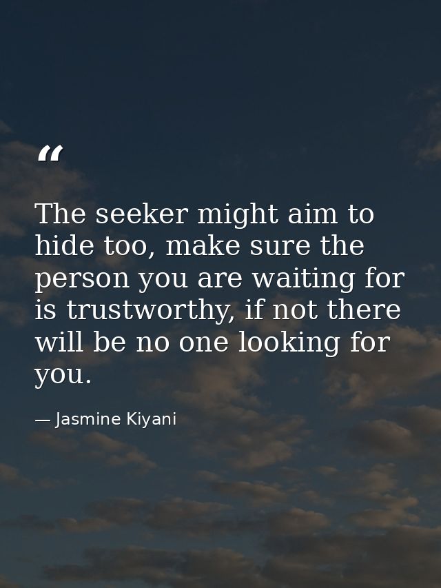 The seeker might aim to hide too, make sure the person you are waiting for is trustworthy, if not there will be no one l — Jasmine Kiyani