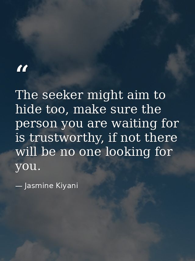 The seeker might aim to hide too, make sure the person you are waiting for is trustworthy, if not there will be no one l — Jasmine Kiyani