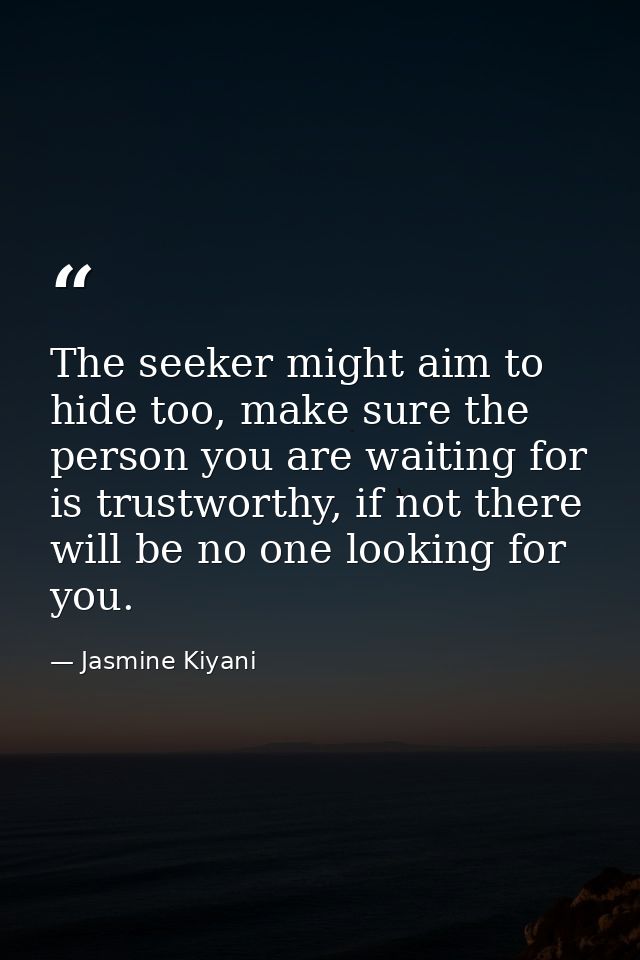 The seeker might aim to hide too, make sure the person you are waiting for is trustworthy, if not there will be no one l — Jasmine Kiyani