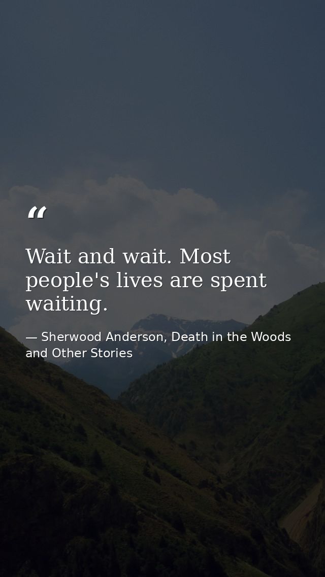 Wait and wait. Most people's lives are spent waiting. — Sherwood Anderson, Death in the Woods and Other Stories
