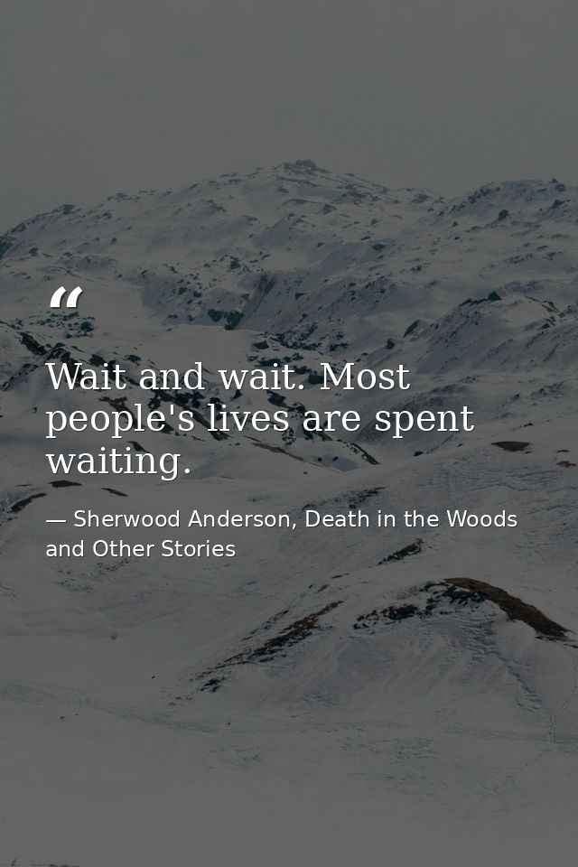 Wait and wait. Most people's lives are spent waiting. — Sherwood Anderson, Death in the Woods and Other Stories