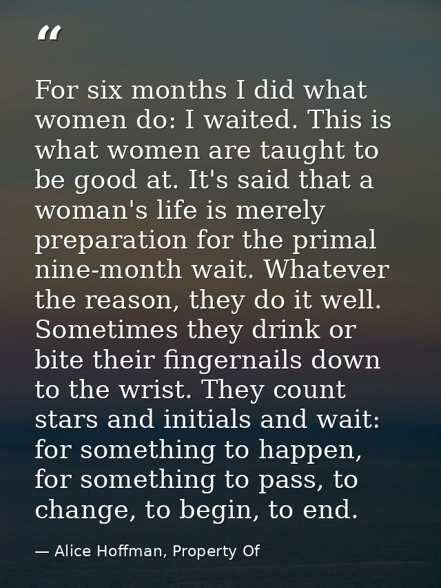 For six months I did what women do: I waited. This is what women are taught to be good at. It's said that a woman's life — Alice Hoffman, Property Of