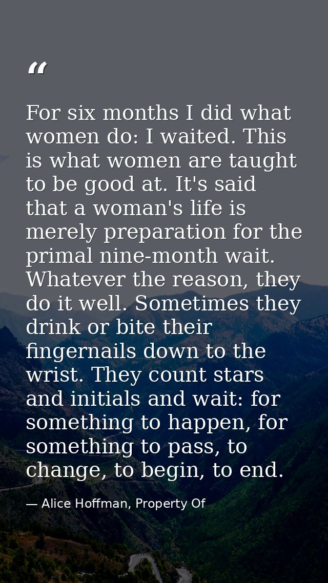 For six months I did what women do: I waited. This is what women are taught to be good at. It's said that a woman's life — Alice Hoffman, Property Of