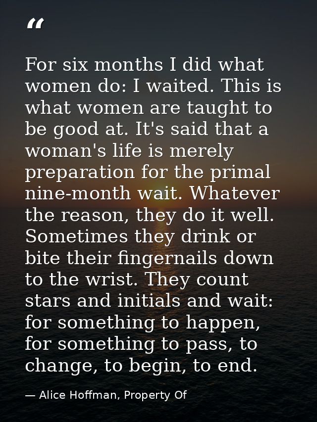 For six months I did what women do: I waited. This is what women are taught to be good at. It's said that a woman's life — Alice Hoffman, Property Of