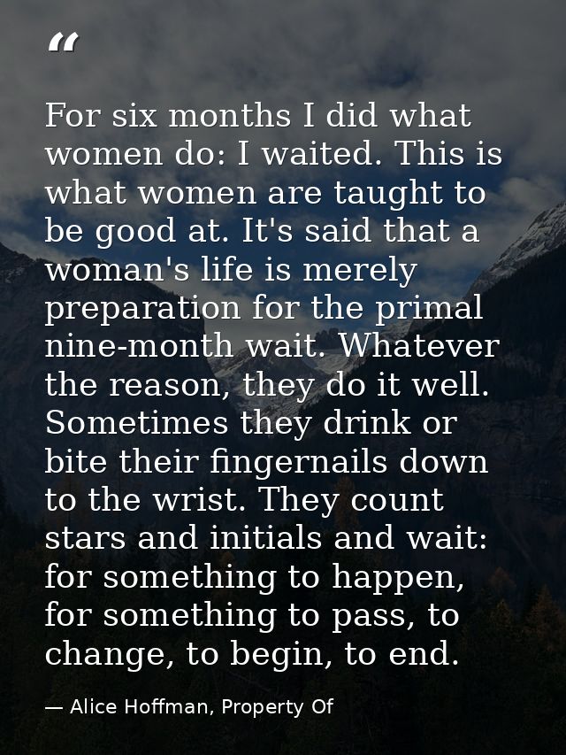 For six months I did what women do: I waited. This is what women are taught to be good at. It's said that a woman's life — Alice Hoffman, Property Of