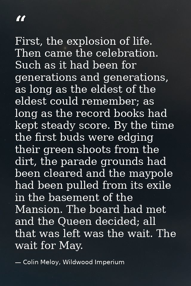 First, the explosion of life. Then came the celebration. Such as it had been for generations and generations, as long as — Colin Meloy, Wildwood Imperium