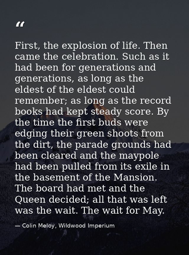 First, the explosion of life. Then came the celebration. Such as it had been for generations and generations, as long as — Colin Meloy, Wildwood Imperium