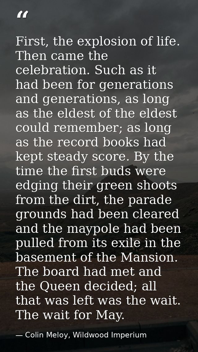 First, the explosion of life. Then came the celebration. Such as it had been for generations and generations, as long as — Colin Meloy, Wildwood Imperium