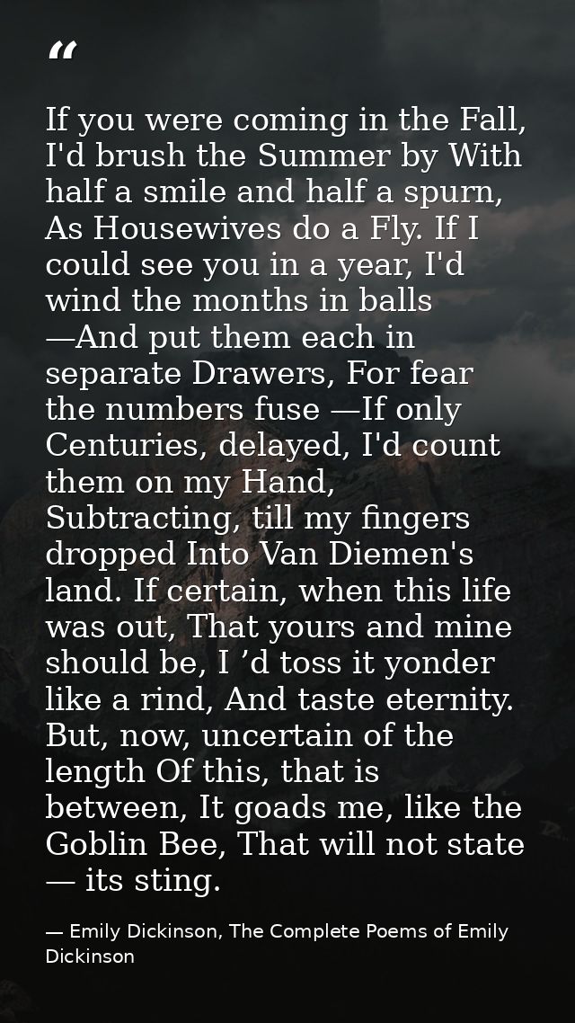 If you were coming in the Fall, I'd brush the Summer by With half a smile and half a spurn, As Housewives do a Fly. If I — Emily Dickinson, The Complete Poems of Emily Dickinson