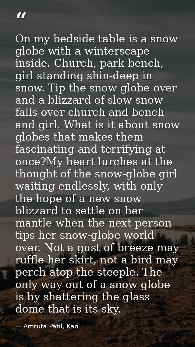 On my bedside table is a snow globe with a winterscape inside. Church, park bench, girl standing shin-deep in snow. Tip  — Amruta Patil, Kari