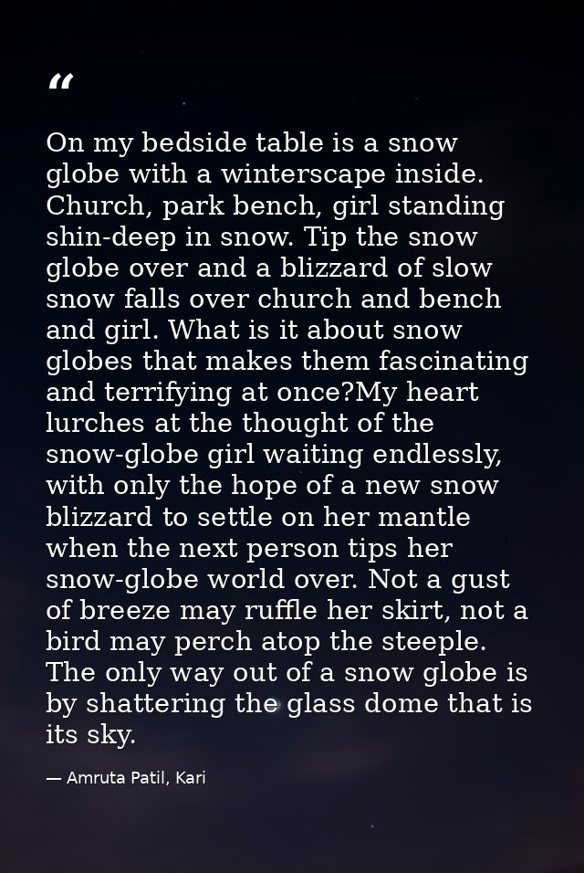 On my bedside table is a snow globe with a winterscape inside. Church, park bench, girl standing shin-deep in snow. Tip  — Amruta Patil, Kari