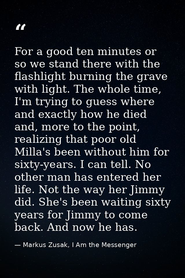For a good ten minutes or so we stand there with the flashlight burning the grave with light. The whole time, I'm trying — Markus Zusak, I Am the Messenger