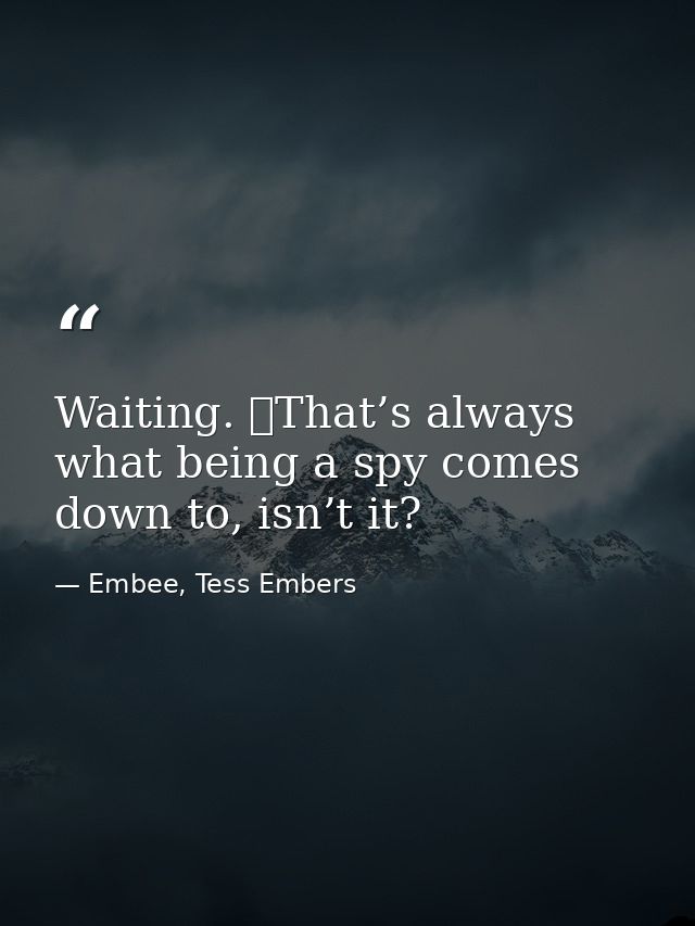 Waiting. 	That’s always what being a spy comes down to, isn’t it? — Embee, Tess Embers